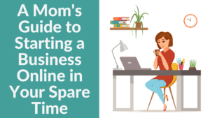 A Mom's Guide to Starting a Business in Your Spare Time